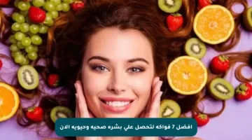 أفضل 7 فواكه لتحصل على بشرة صحية وحيوية الآن